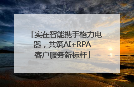 实在智能携手格力电器，共筑AI+RPA客户服务新标杆