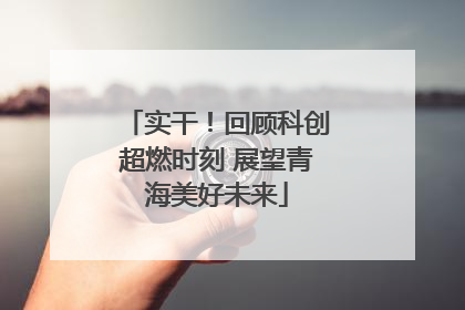 实干！回顾科创超燃时刻 展望青海美好未来