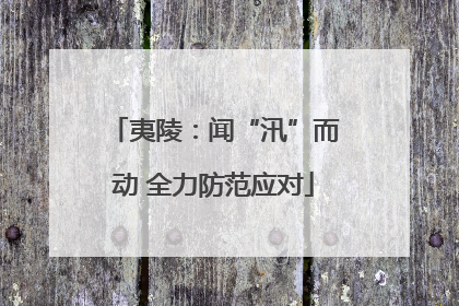 夷陵：闻“汛”而动 全力防范应对