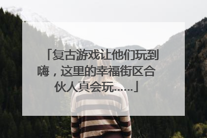 复古游戏让他们玩到嗨，这里的幸福街区合伙人真会玩……