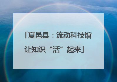 夏邑县：流动科技馆让知识“活”起来