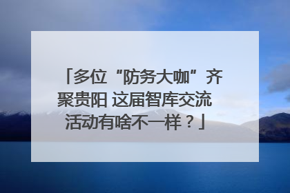 多位“防务大咖”齐聚贵阳 这届智库交流活动有啥不一样？