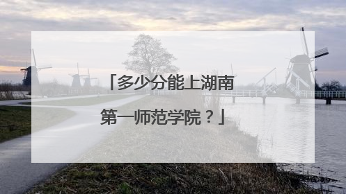 多少分能上湖南第一师范学院？