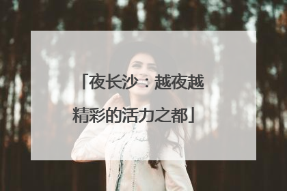 夜长沙：越夜越精彩的活力之都