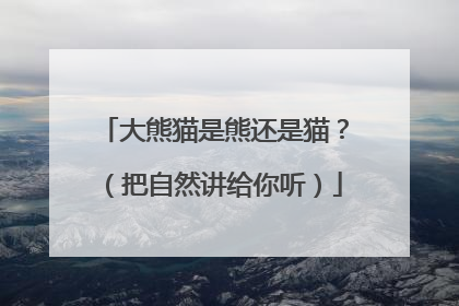 大熊猫是熊还是猫？（把自然讲给你听）