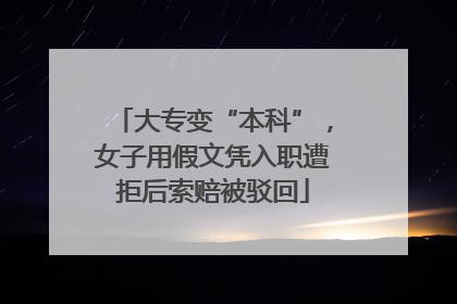 大专变“本科”，女子用假文凭入职遭拒后索赔被驳回