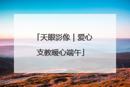 天眼影像｜爱心支教暖心端午