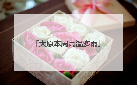 太原本周高温多雨