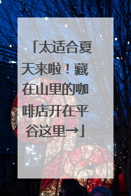 太适合夏天来啦！藏在山里的咖啡店开在平谷这里→