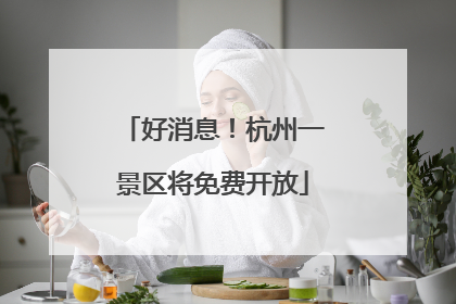 好消息！杭州一景区将免费开放