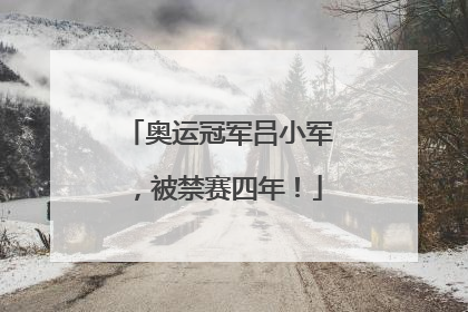 奥运冠军吕小军，被禁赛四年！