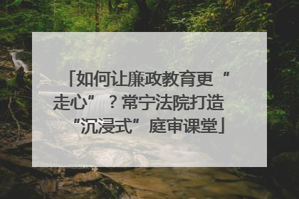 如何让廉政教育更“走心”？常宁法院打造“沉浸式”庭审课堂