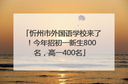 忻州市外国语学校来了！今年招初一新生800名，高一400名