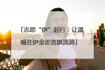 志愿“伊”起行：让温暖在伊金霍洛旗流淌
