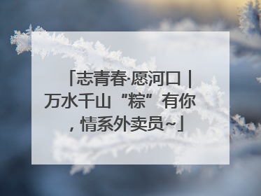 志青春·愿河口｜万水千山“粽”有你，情系外卖员~