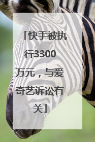 快手被执行3300万元，与爱奇艺诉讼有关