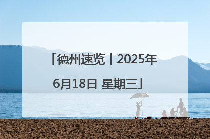 德州速览丨2025年6月18日 星期三