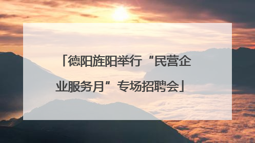 德阳旌阳举行“民营企业服务月”专场招聘会
