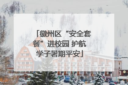 徽州区“安全套餐”进校园 护航学子暑期平安