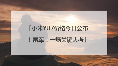小米YU7价格今日公布！雷军：一场关键大考