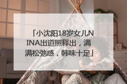 小沈阳18岁女儿NINA出道照释出，满满松弛感，韩味十足