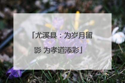 尤溪县：为岁月留影 为孝道添彩