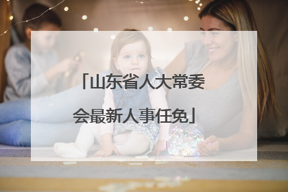 山东省人大常委会最新人事任免