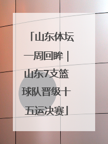 山东体坛一周回眸｜山东7支篮球队晋级十五运决赛