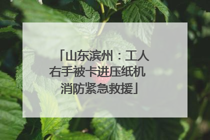 山东滨州：工人右手被卡进压纸机 消防紧急救援