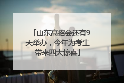 山东高招会还有9天举办，今年为考生带来四大惊喜