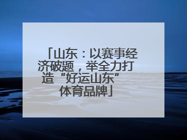 山东：以赛事经济破题，举全力打造“好运山东” 体育品牌