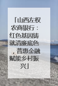 山西左权农商银行：红色基因铸就清廉底色，普惠金融赋能乡村振兴