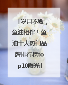岁月不败，鱼油相伴！鱼油十大热门品牌排行榜top10曝光