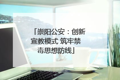 崇阳公安：创新宣教模式 筑牢禁毒思想防线