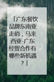 广东餐饮品牌东南亚走俏，马来西亚-广东经贸合作有哪些新机遇？