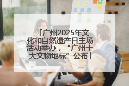 广州2025年文化和自然遗产日主场活动举办，“广州十大文物地标”公布