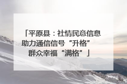 平原县：社情民意信息助力通信信号“升格” 群众幸福“满格”