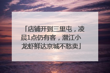 店铺开到三里屯，凌晨1点仍有客，潜江小龙虾鲜达京城不愁卖