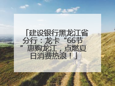 建设银行黑龙江省分行：龙卡“66节”惠购龙江，点燃夏日消费热浪！