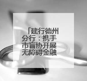 建行德州分行：携手市盲协开展无障碍金融服务宣讲及体验活动