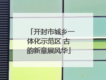 开封市城乡一体化示范区 古韵新章展风华