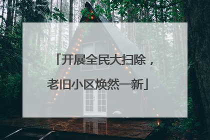 开展全民大扫除，老旧小区焕然一新