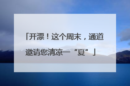 开漂！这个周末，通道邀请您清凉一“夏”