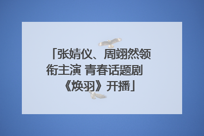 张婧仪、周翊然领衔主演 青春话题剧《焕羽》开播