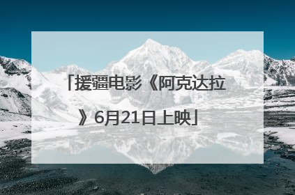 援疆电影《阿克达拉》6月21日上映