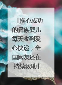 换心成功的彝族婴儿每天收到爱心快递，全国网友还在持续救助