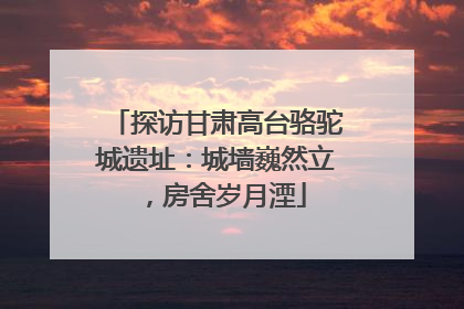 探访甘肃高台骆驼城遗址：城墙巍然立，房舍岁月湮