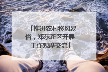 推进农村移风易俗，郑东新区开展工作观摩交流