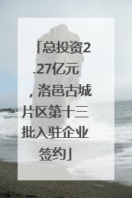总投资2.27亿元，洛邑古城片区第十三批入驻企业签约