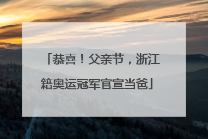 恭喜！父亲节，浙江籍奥运冠军官宣当爸